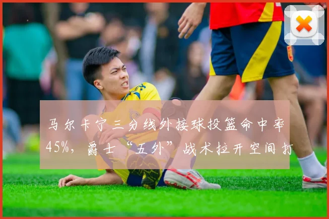 马尔卡宁三分线外接球投篮命中率45%，爵士“五外”战术拉开空间打崩湖人内线