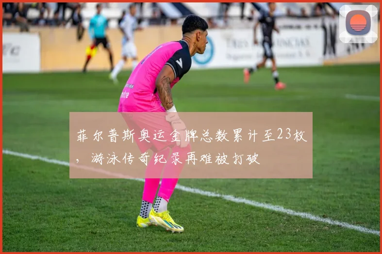 菲尔普斯奥运金牌总数累计至23枚，游泳传奇纪录再难被打破