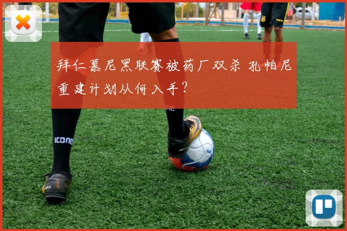 拜仁慕尼黑联赛被药厂双杀 孔帕尼重建计划从何入手？