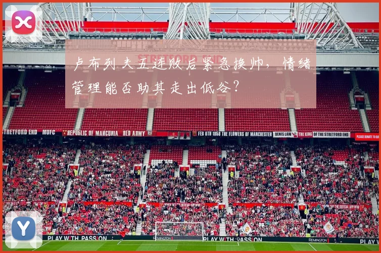 卢布列夫五连败后紧急换帅，情绪管理能否助其走出低谷？